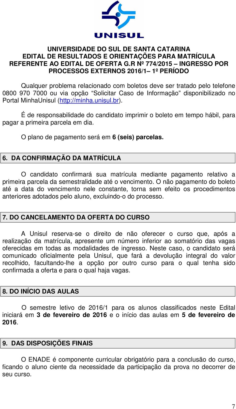 (seis) parcelas. 6. DA CONFIRMAÇÃO DA MATRÍCULA O candidato confirmará sua matrícula mediante pagamento relativo a primeira parcela da semestralidade até o vencimento.