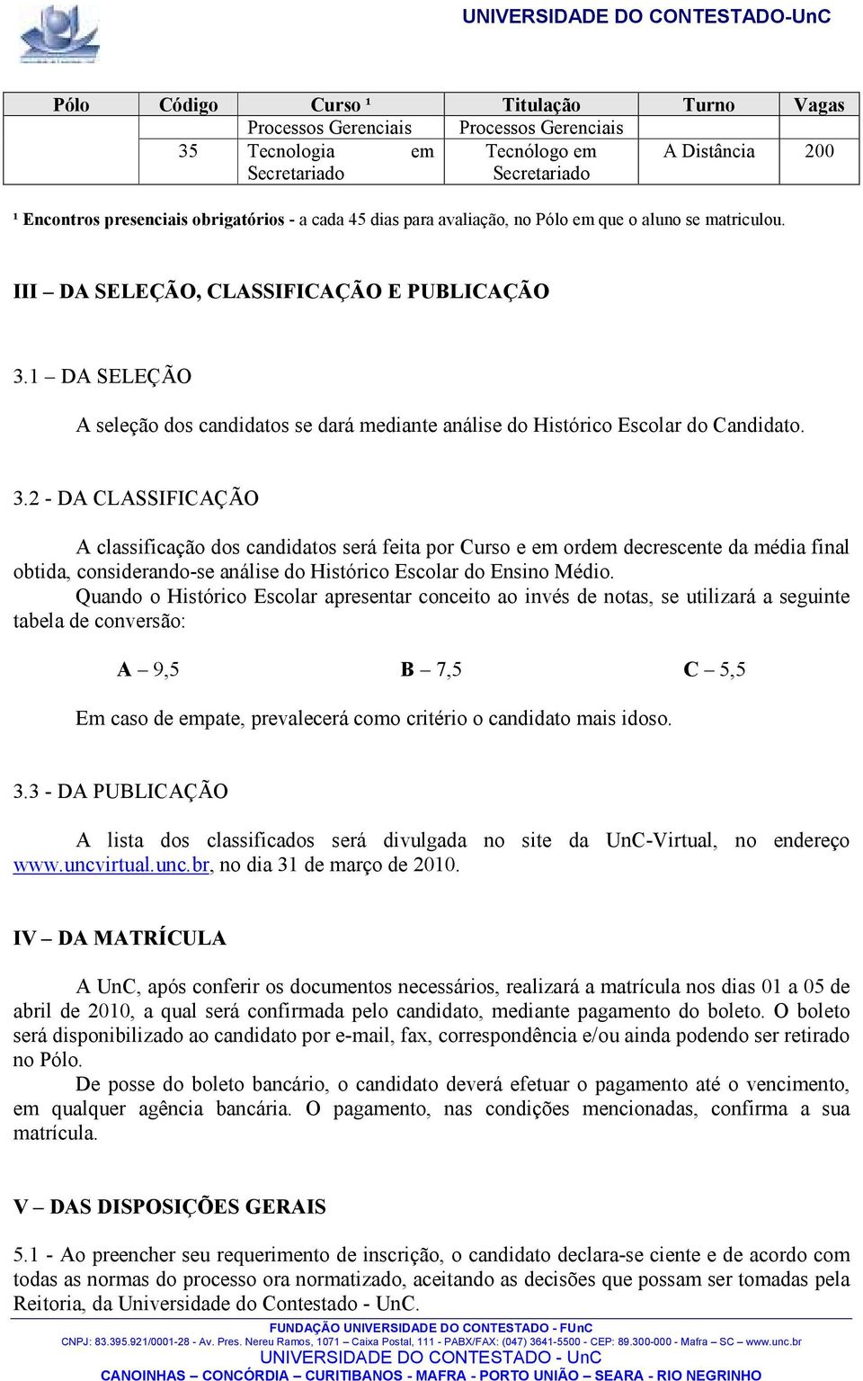 1 DA SELEÇÃO A seleção dos candidatos se dará mediante análise do Histórico Escolar do Candidato. 3.