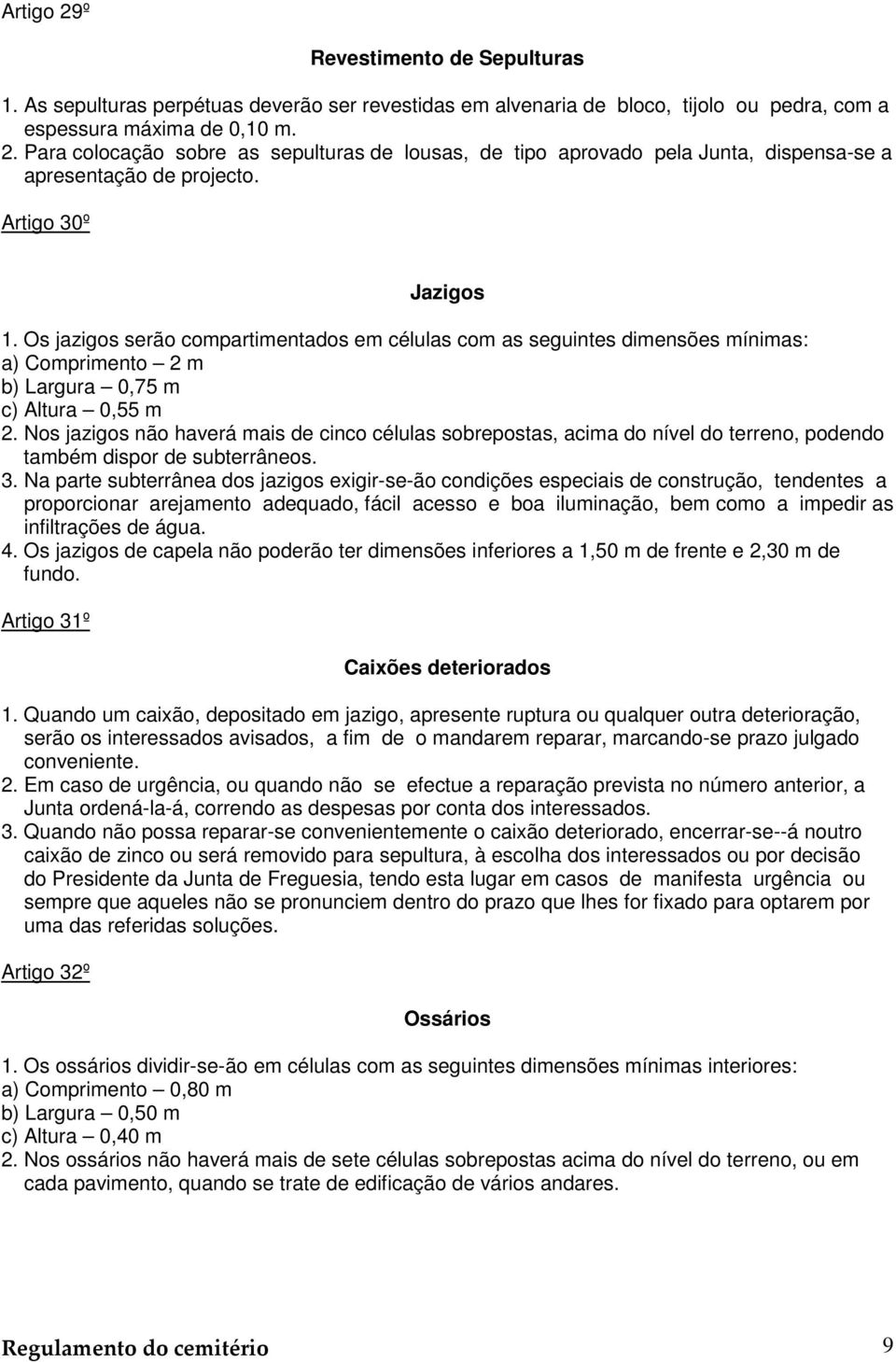 Nos jazigos não haverá mais de cinco células sobrepostas, acima do nível do terreno, podendo também dispor de subterrâneos. 3.