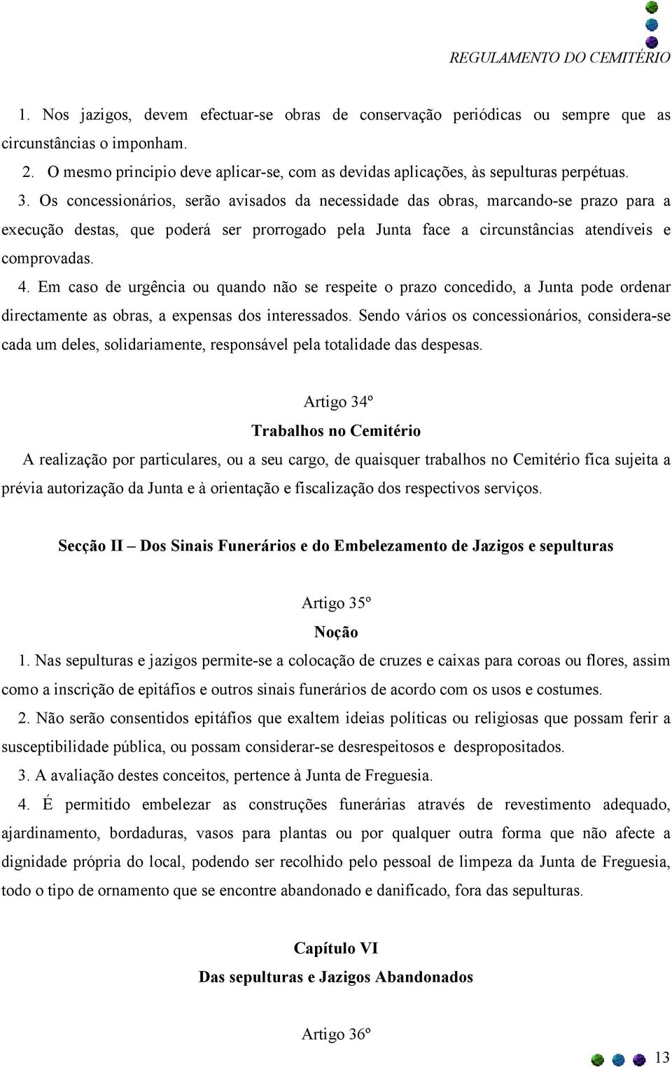 Em caso de urgência ou quando não se respeite o prazo concedido, a Junta pode ordenar directamente as obras, a expensas dos interessados.