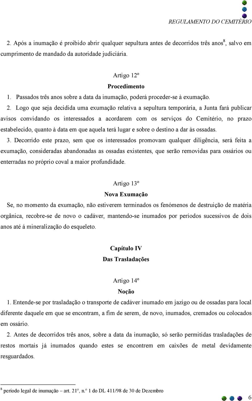 Logo que seja decidida uma exumação relativa a sepultura temporária, a Junta fará publicar avisos convidando os interessados a acordarem com os serviços do Cemitério, no prazo estabelecido, quanto à