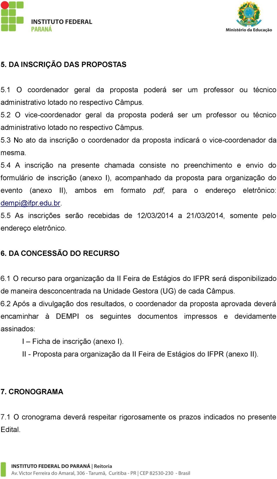 4 A inscrição na presente chamada consiste no preenchimento e envio do formulário de inscrição (anexo I), acompanhado da proposta para organização do evento (anexo II), ambos em formato pdf, para o