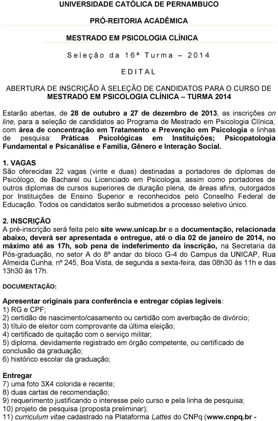 Psicologia Clínica, com área de concentração em Tratamento e Prevenção em Psicologia e linhas de pesquisa: Práticas Psicológicas em Instituições; Psicopatologia Fundamental e Psicanálise e Família,