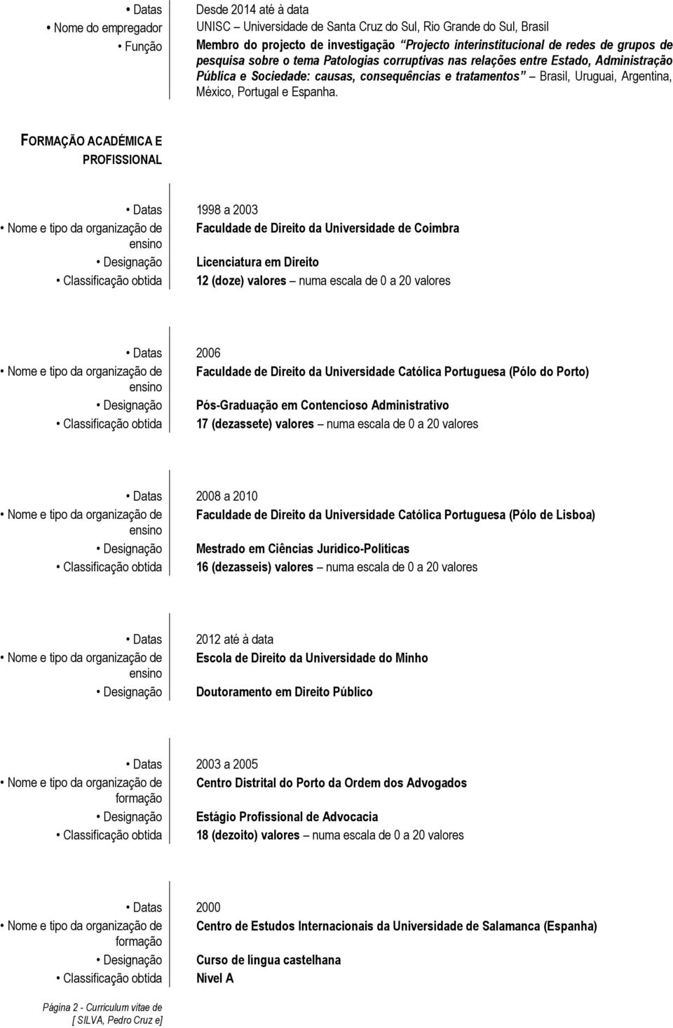 FORMAÇÃO ACADÉMICA E PROFISSIONAL 1998 a 2003 Nome e tipo da organização de Faculdade de Direito da Universidade de Coimbra Designação Licenciatura em Direito Classificação obtida 12 (doze) valores
