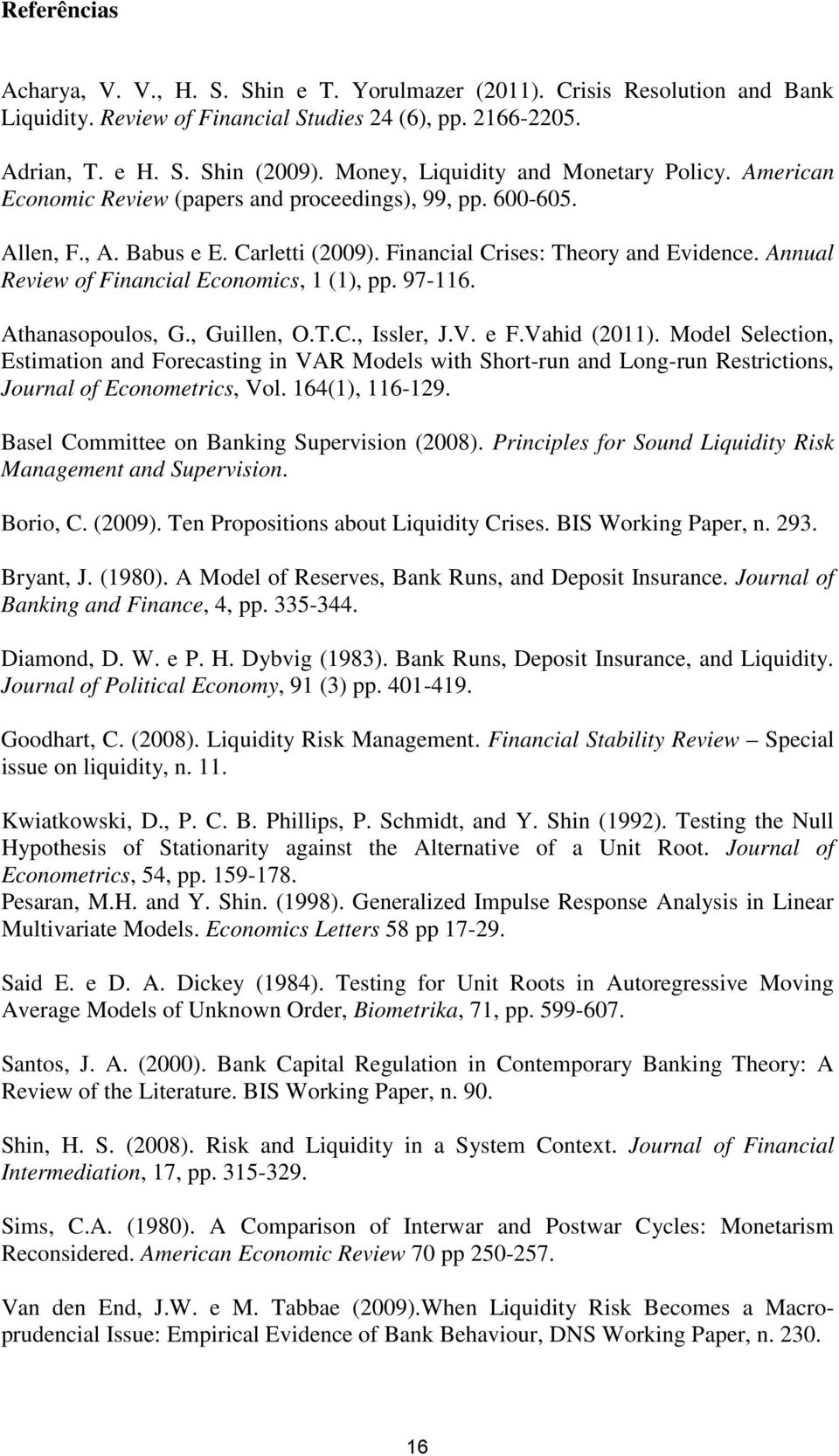 Annual Review of Financial Economics, 1 (1), pp. 97-116. Athanasopoulos, G., Guillen, O.T.C., Issler, J.V. e F.Vahid (2011).