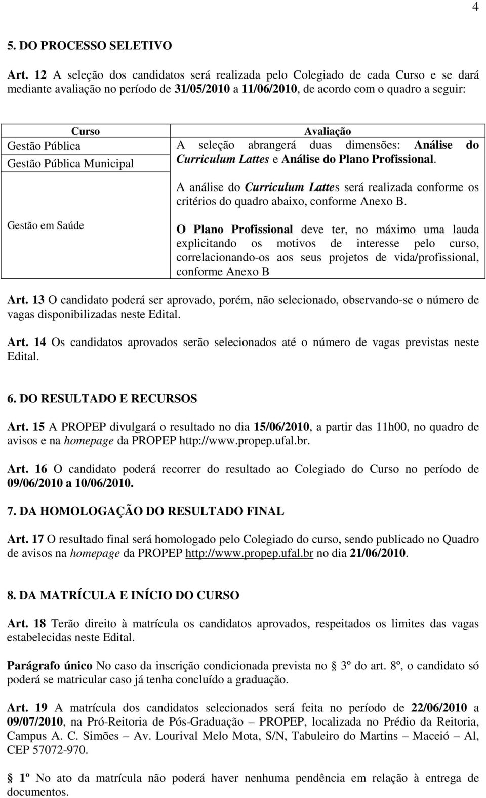 Pública A seleção abrangerá duas dimensões: Análise do Gestão Pública Municipal Curriculum Lattes e Análise do Plano Profissional.