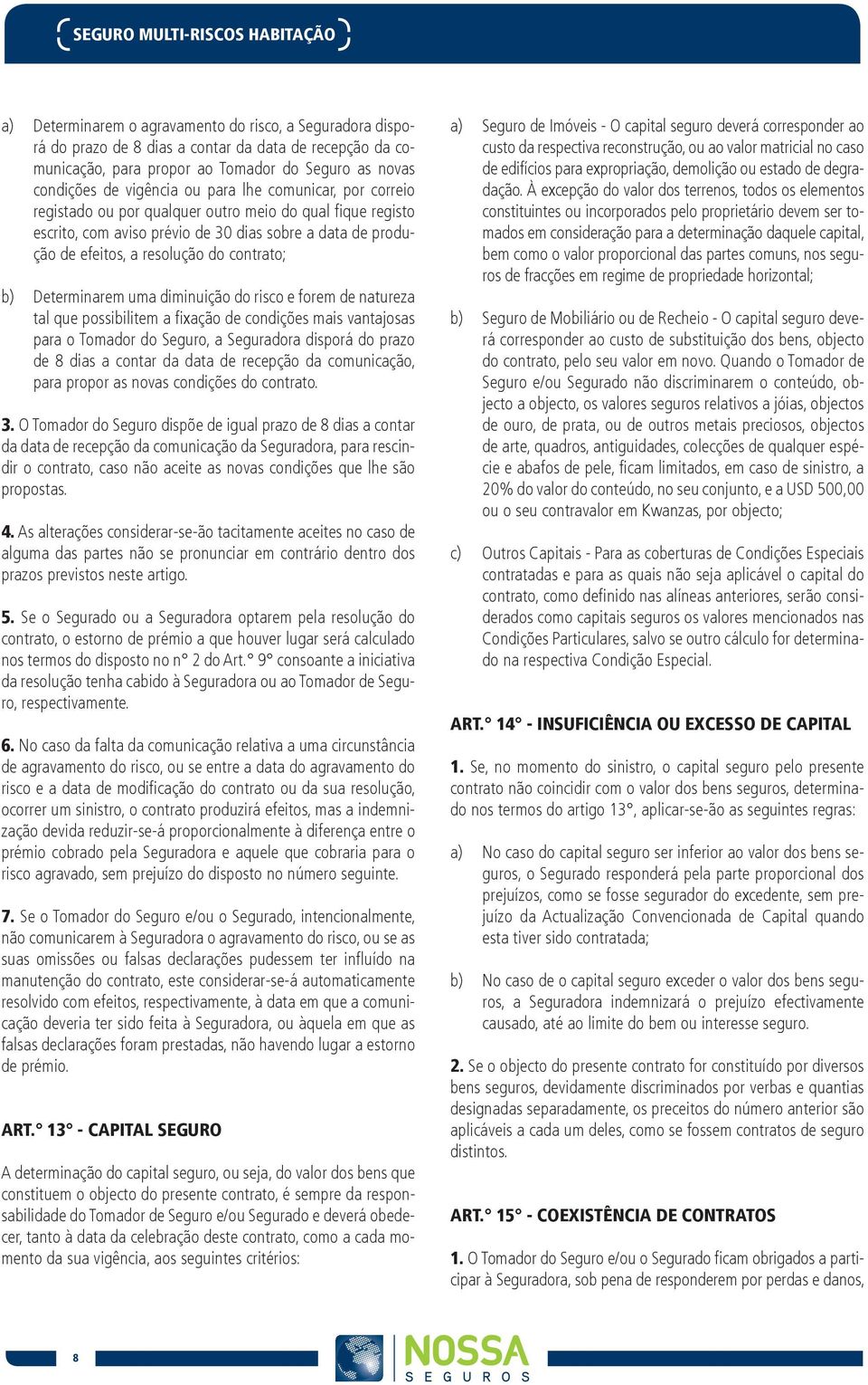 resolução do contrato; Determinarem uma diminuição do risco e forem de natureza tal que possibilitem a fixação de condições mais vantajosas para o Tomador do Seguro, a Seguradora disporá do prazo de