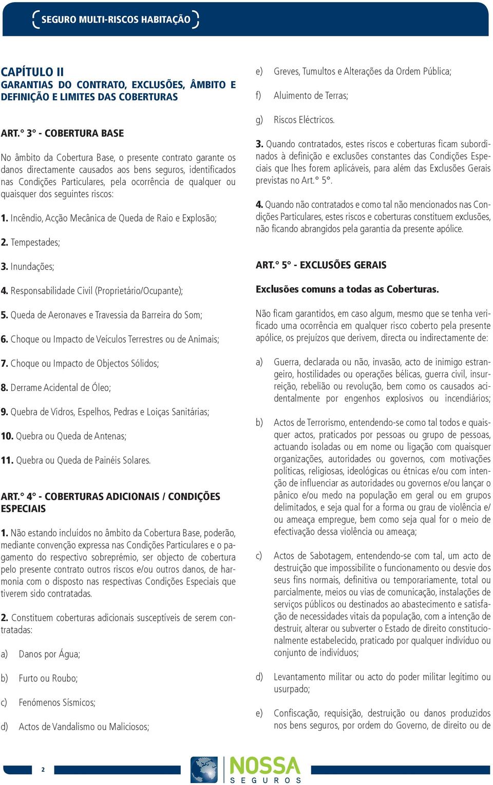 quaisquer dos seguintes riscos: 1. Incêndio, Acção Mecânica de Queda de Raio e Explosão; 2. Tempestades; 3. Inundações; 4. Responsabilidade Civil (Proprietário/Ocupante); 5.