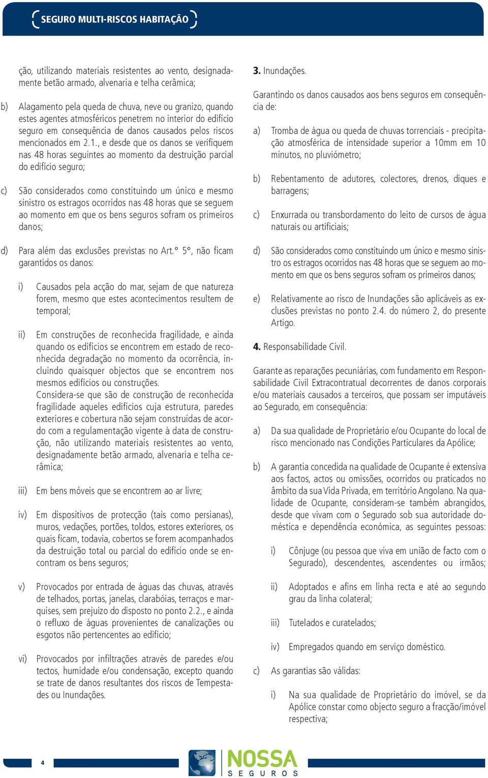 , e desde que os danos se verifiquem nas 48 horas seguintes ao momento da destruição parcial do edifício seguro; São considerados como constituindo um único e mesmo sinistro os estragos ocorridos nas