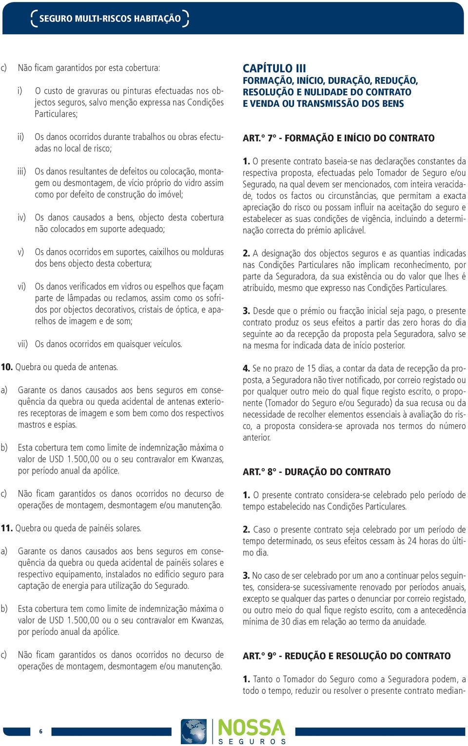 Os danos resultantes de defeitos ou colocação, monta- gem ou desmontagem, de vício próprio do vidro assim como por defeito de construção do imóvel; Os danos causados a bens, objecto desta cobertura