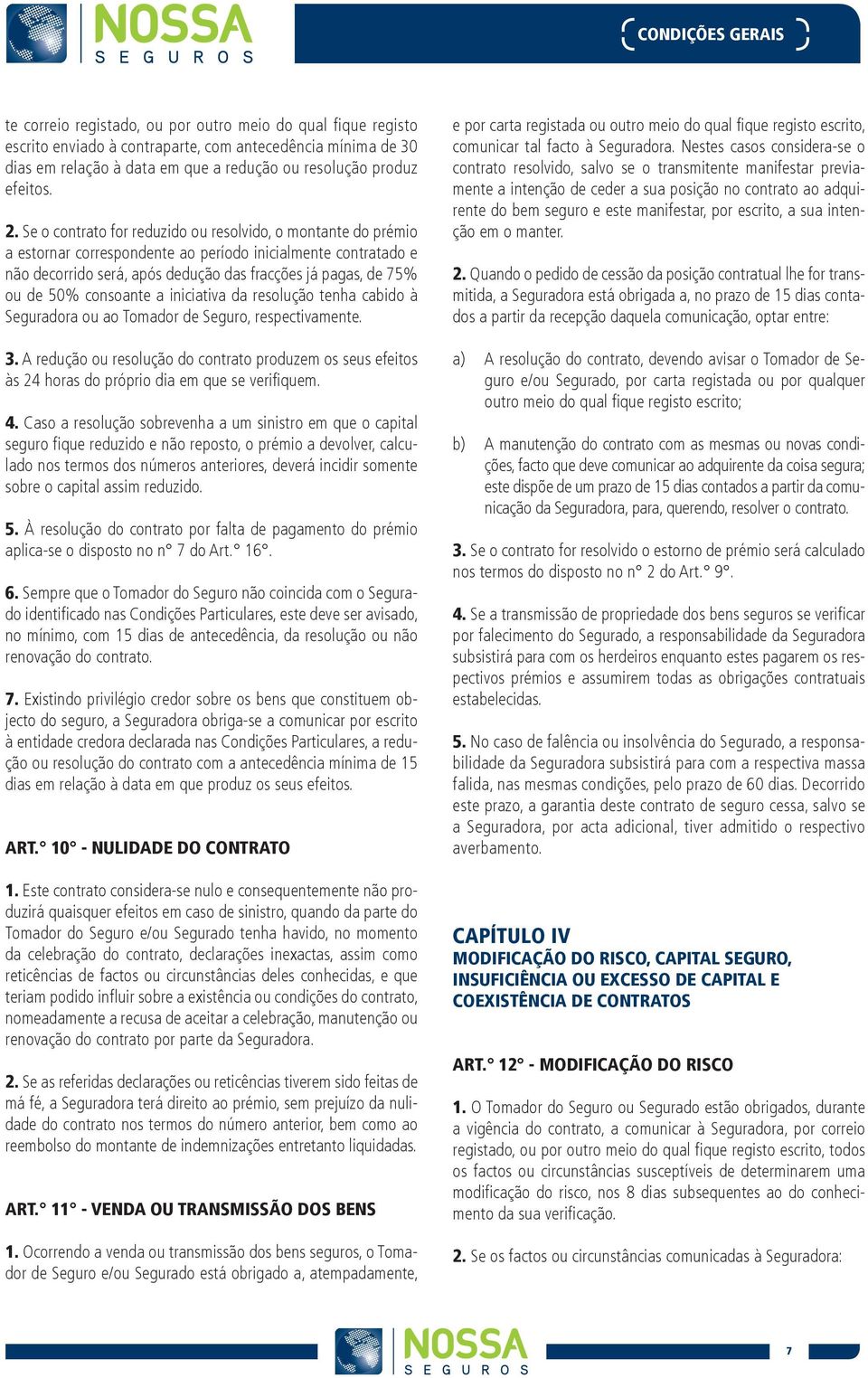 Se o contrato for reduzido ou resolvido, o montante do prémio a estornar correspondente ao período inicialmente contratado e não decorrido será, após dedução das fracções já pagas, de 75% ou de 50%