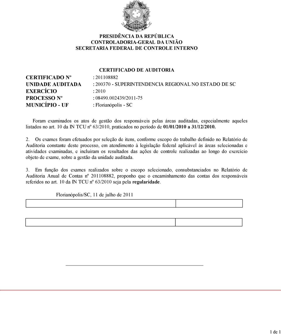 002439/2011-75 MUNICÍPIO - UF : Florianópolis - SC Foram examinados os atos de gestão dos responsáveis pelas áreas auditadas, especialmente aqueles listados no art.