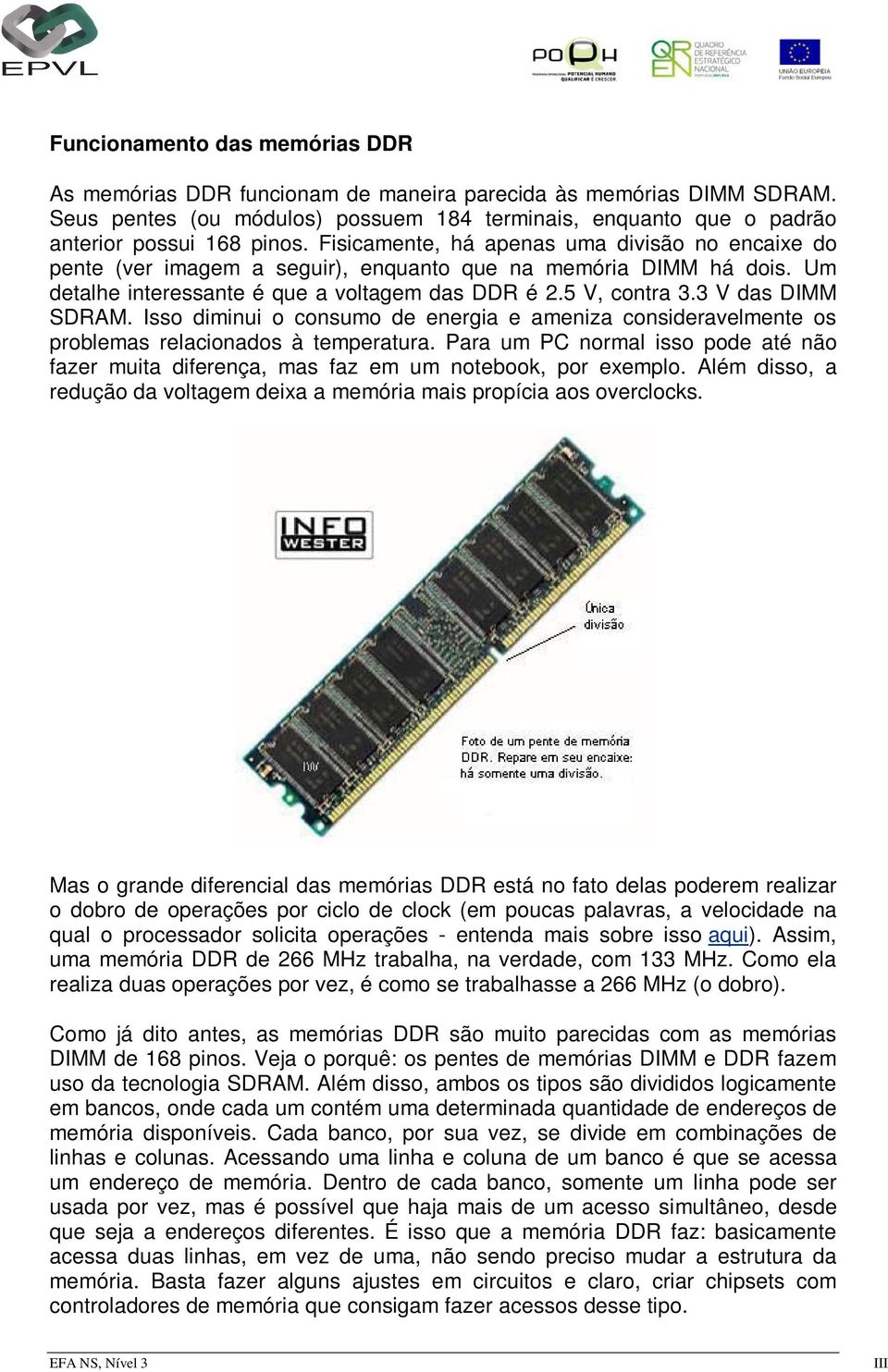3 V das DIMM SDRAM. Isso diminui o consumo de energia e ameniza consideravelmente os problemas relacionados à temperatura.