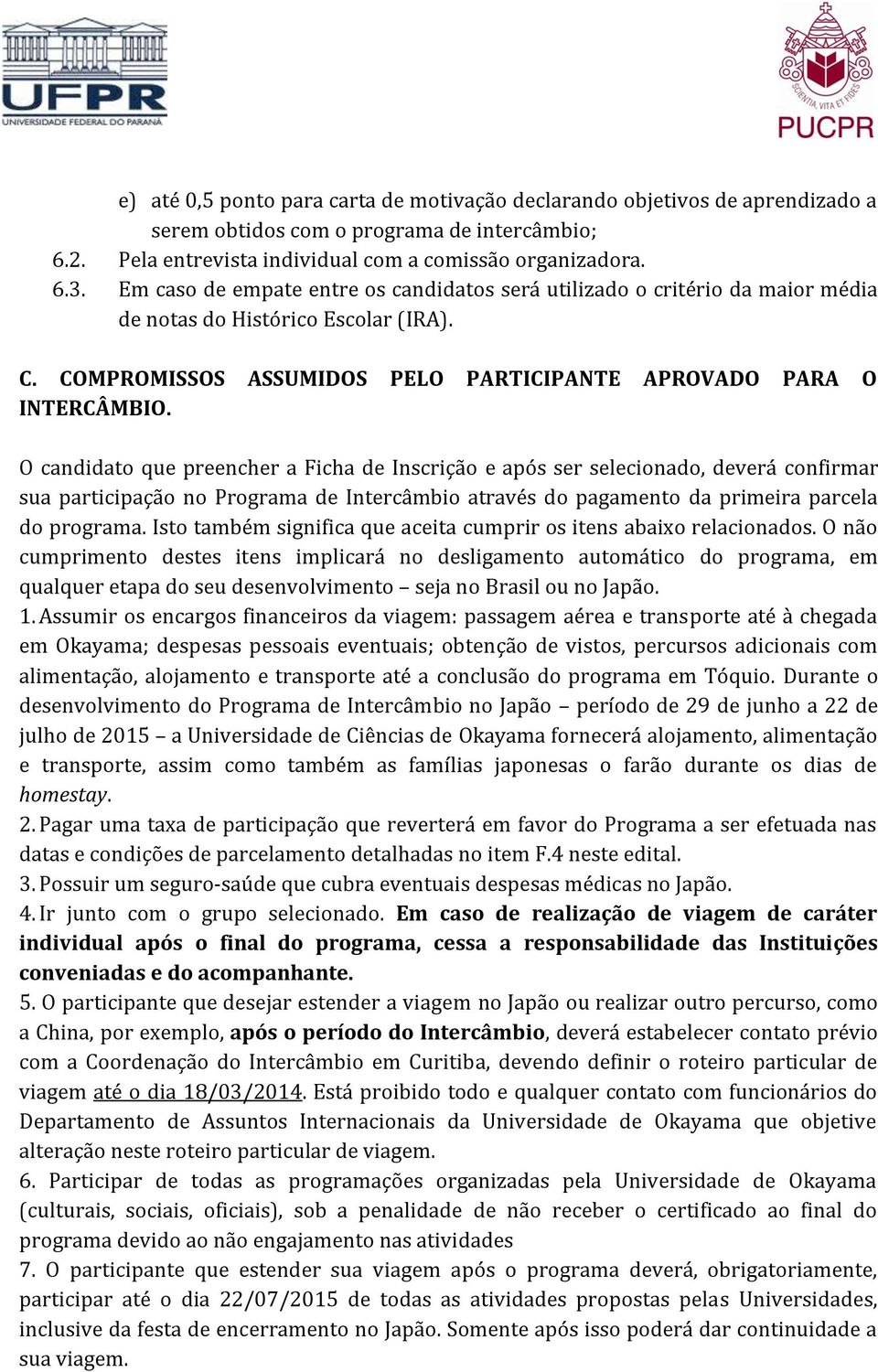 O candidato que preencher a Ficha de Inscrição e após ser selecionado, deverá confirmar sua participação no Programa de Intercâmbio através do pagamento da primeira parcela do programa.