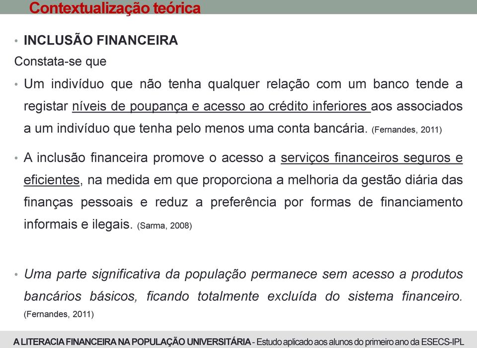 (Fernandes, 2011) A inclusão financeira promove o acesso a serviços financeiros seguros e eficientes, na medida em que proporciona a melhoria da gestão diária das