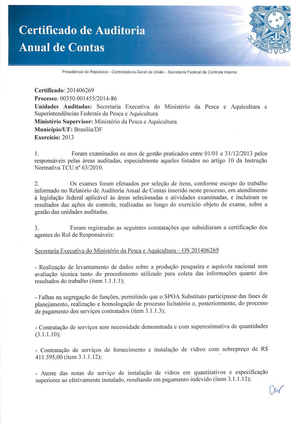 Aquicultura Município/UF: Brasília/DF Exercício: 2013 1. Foram examinados os atos de gestão praticados entre 01/01 e 31/12/2013 pelos responsáveis pelas áreas auditadas.