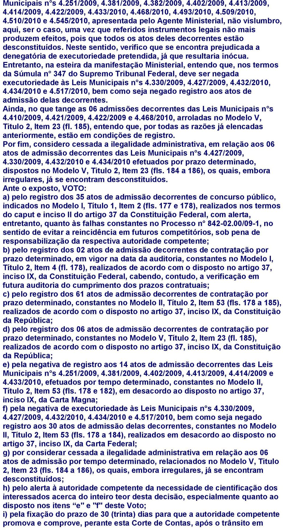 desconstituídos. Neste sentido, verifico que se encontra prejudicada a denegatória de executoriedade pretendida, já que resultaria inócua.