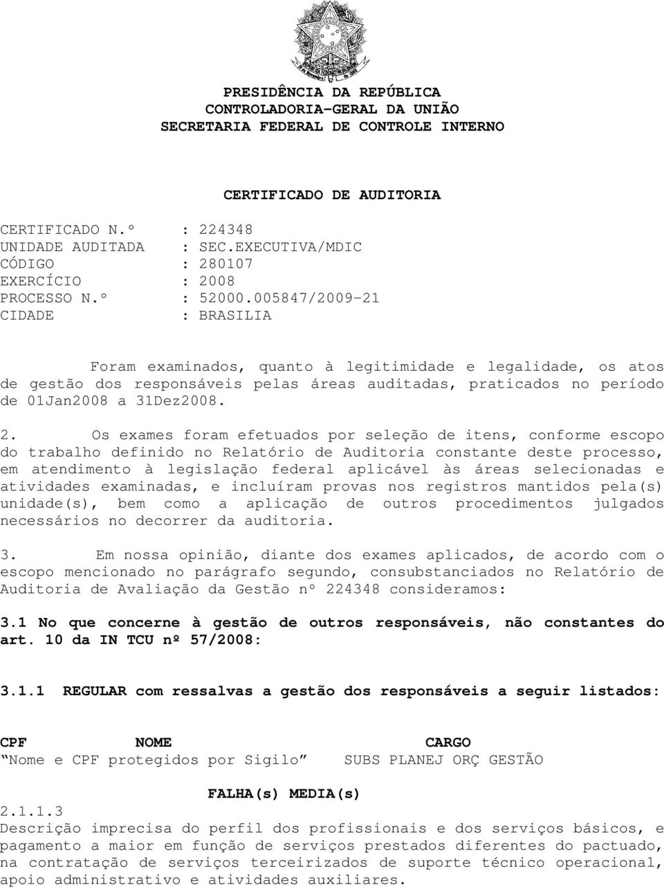 005847/2009-21 CIDADE : BRASILIA Foram examinados, quanto à legitimidade e legalidade, os atos de gestão dos responsáveis pelas áreas auditadas, praticados no período de 01Jan2008 a 31Dez2008. 2.