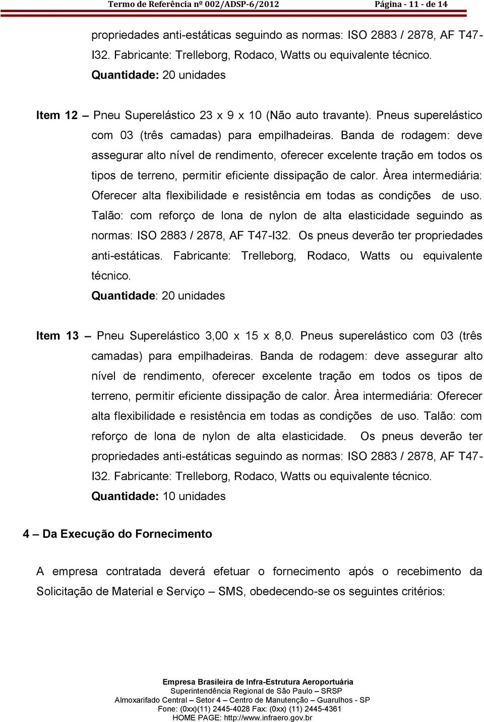 Banda de rodagem: deve assegurar alto nível de rendimento, oferecer excelente tração em todos os tipos de terreno, permitir eficiente dissipação de calor.