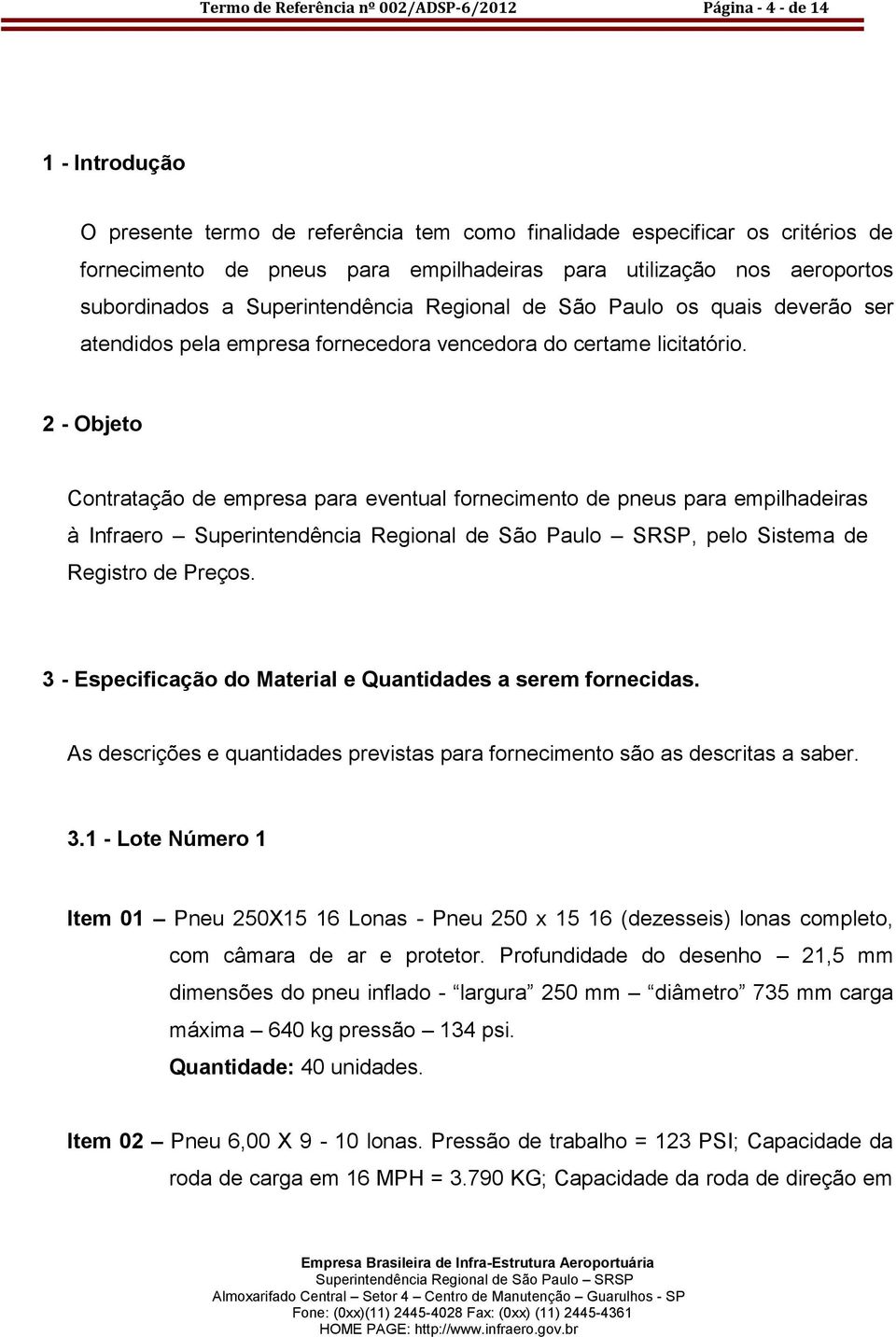 2 - Objeto Contratação de empresa para eventual fornecimento de pneus para empilhadeiras à Infraero, pelo Sistema de Registro de Preços. 3 - Especificação do Material e Quantidades a serem fornecidas.