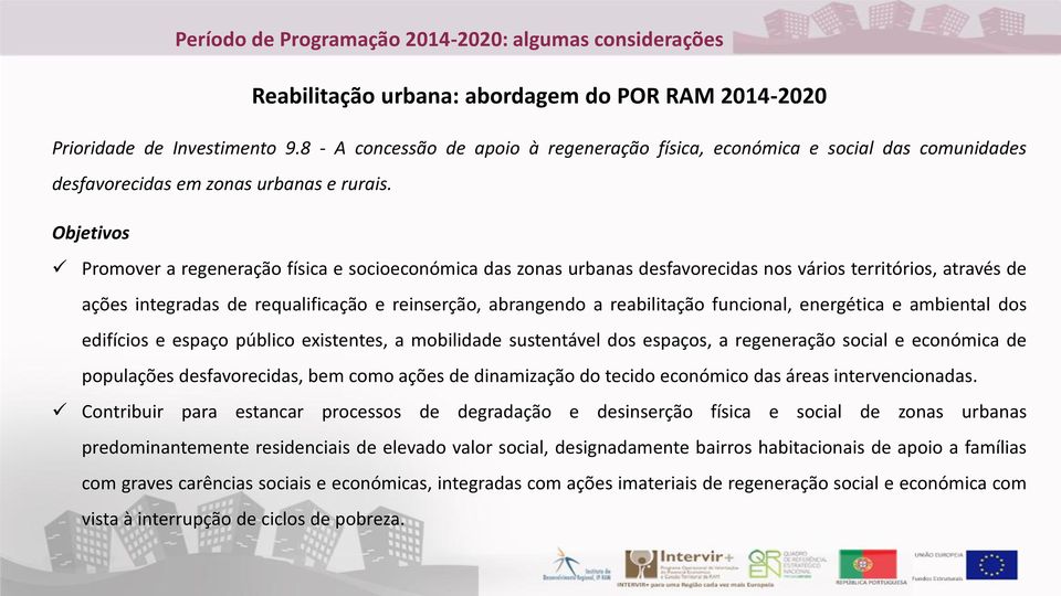 Objetivos Promover a regeneração física e socioeconómica das zonas urbanas desfavorecidas nos vários territórios, através de ações integradas de requalificação e reinserção, abrangendo a reabilitação