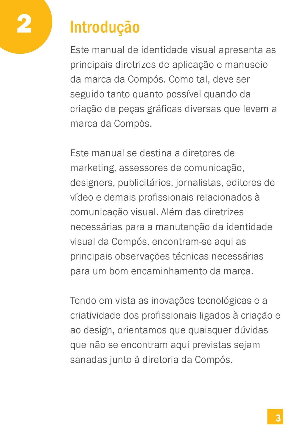 Este manual se destina a diretores de marketing, assessores de comunicação, designers, publicitários, jornalistas, editores de vídeo e demais profissionais relacionados à comunicação visual.