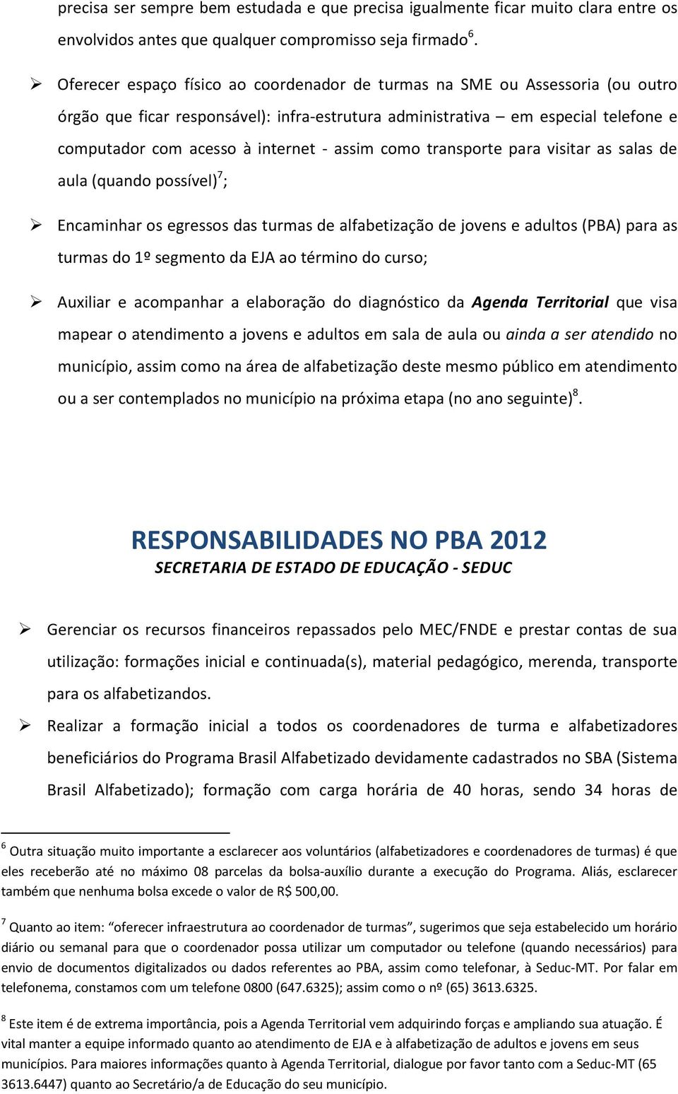 assim como transporte para visitar as salas de aula (quando possível) 7 ; Encaminhar os egressos das turmas de alfabetização de jovens e adultos (PBA) para as turmas do 1º segmento da EJA ao término