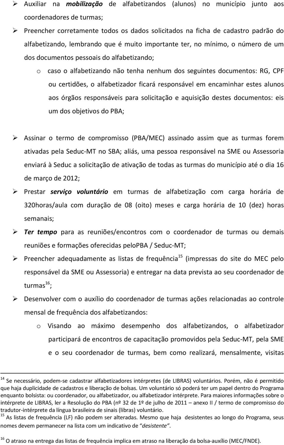 alfabetizador ficará responsável em encaminhar estes alunos aos órgãos responsáveis para solicitação e aquisição destes documentos: eis um dos objetivos do PBA; Assinar o termo de compromisso