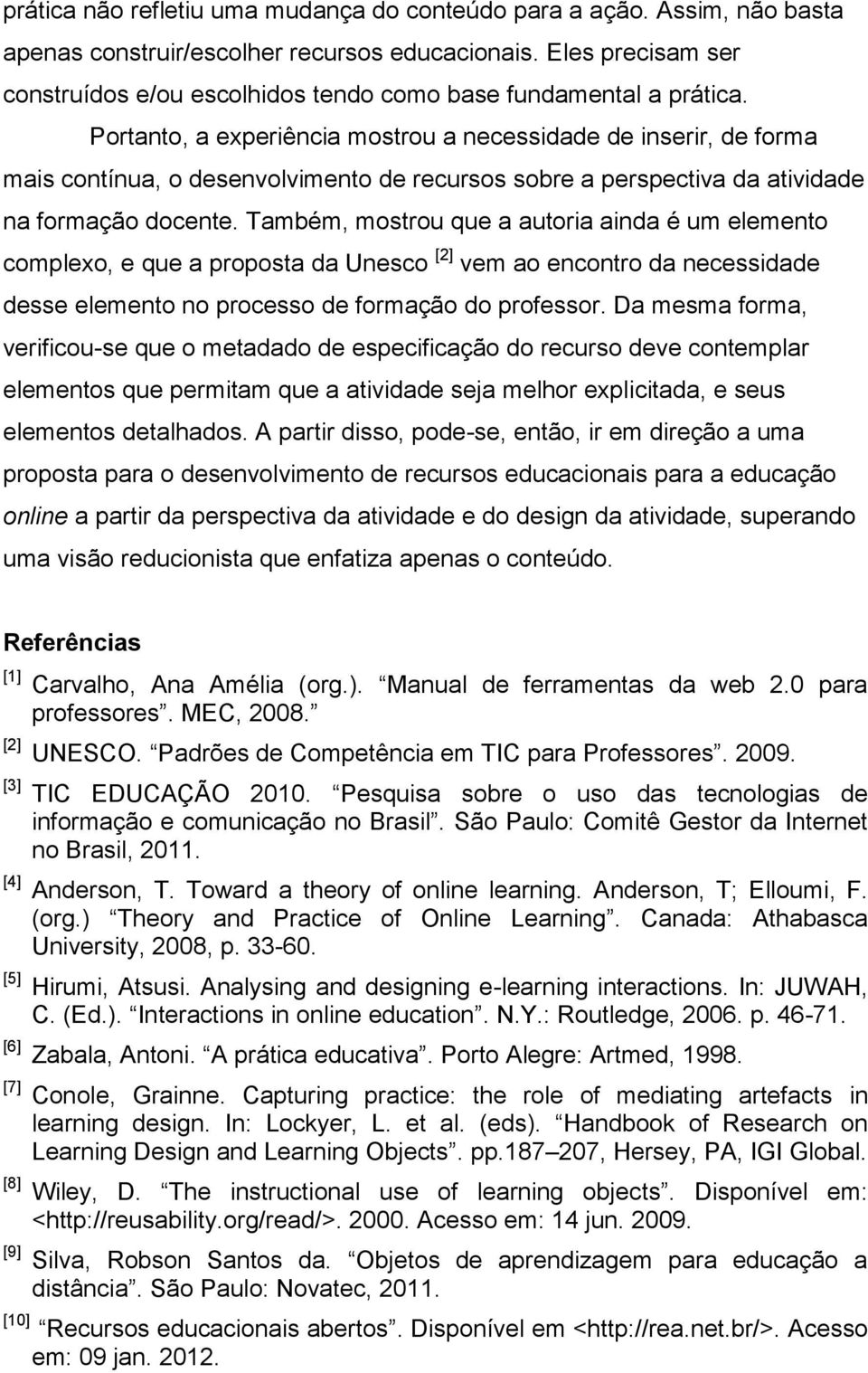 Portanto, a experiência mostrou a necessidade de inserir, de forma mais contínua, o desenvolvimento de recursos sobre a perspectiva da atividade na formação docente.