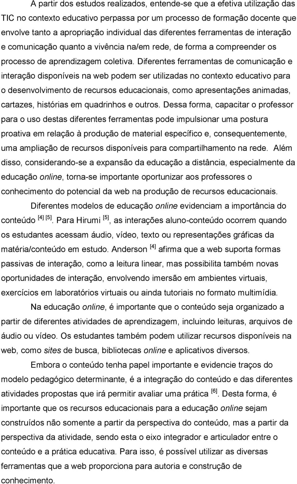 Diferentes ferramentas de comunicação e interação disponíveis na web podem ser utilizadas no contexto educativo para o desenvolvimento de recursos educacionais, como apresentações animadas, cartazes,