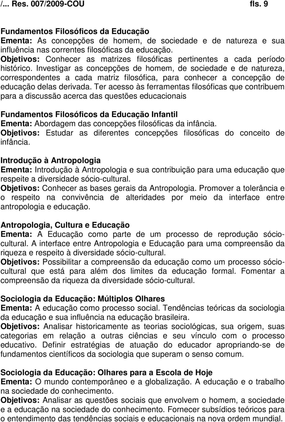 Investigar as concepções de homem, de sociedade e de natureza, correspondentes a cada matriz filosófica, para conhecer a concepção de educação delas derivada.