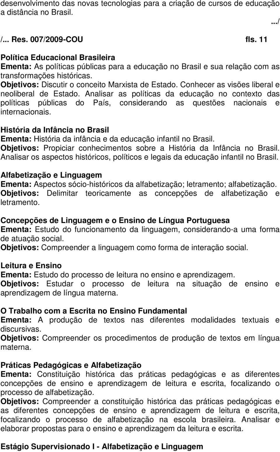 Conhecer as visões liberal e neoliberal de Estado. Analisar as políticas da educação no contexto das políticas públicas do País, considerando as questões nacionais e internacionais.