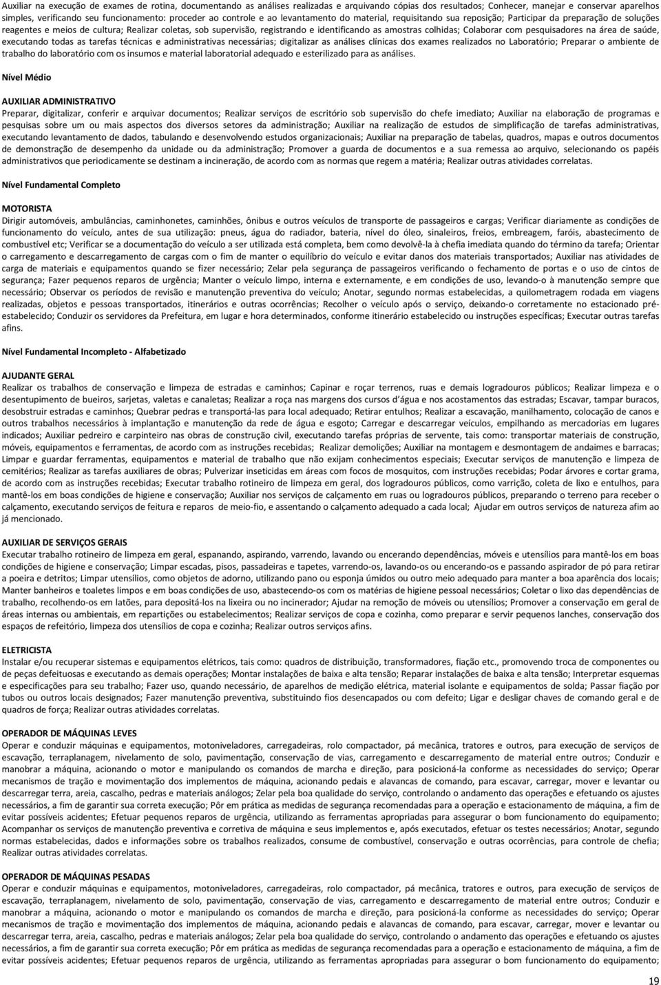 identificando as amostras colhidas; Colaborar com pesquisadores na área de saúde, executando todas as tarefas técnicas e administrativas necessárias; digitalizar as análises clínicas dos exames