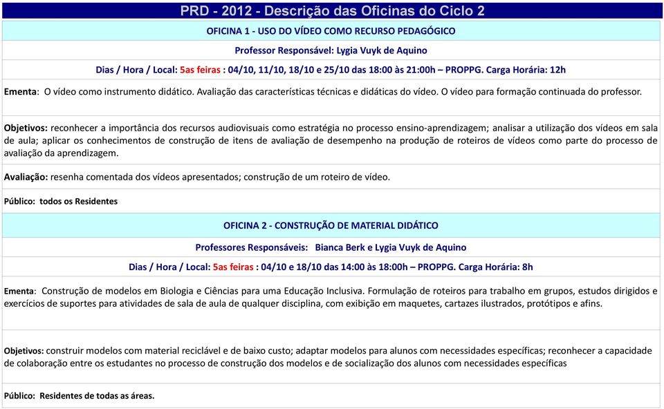 Objetivos: reconhecer a importância dos recursos audiovisuais como estratégia no processo ensino-aprendizagem; analisar a utilização dos vídeos em sala de aula; aplicar os conhecimentos de construção