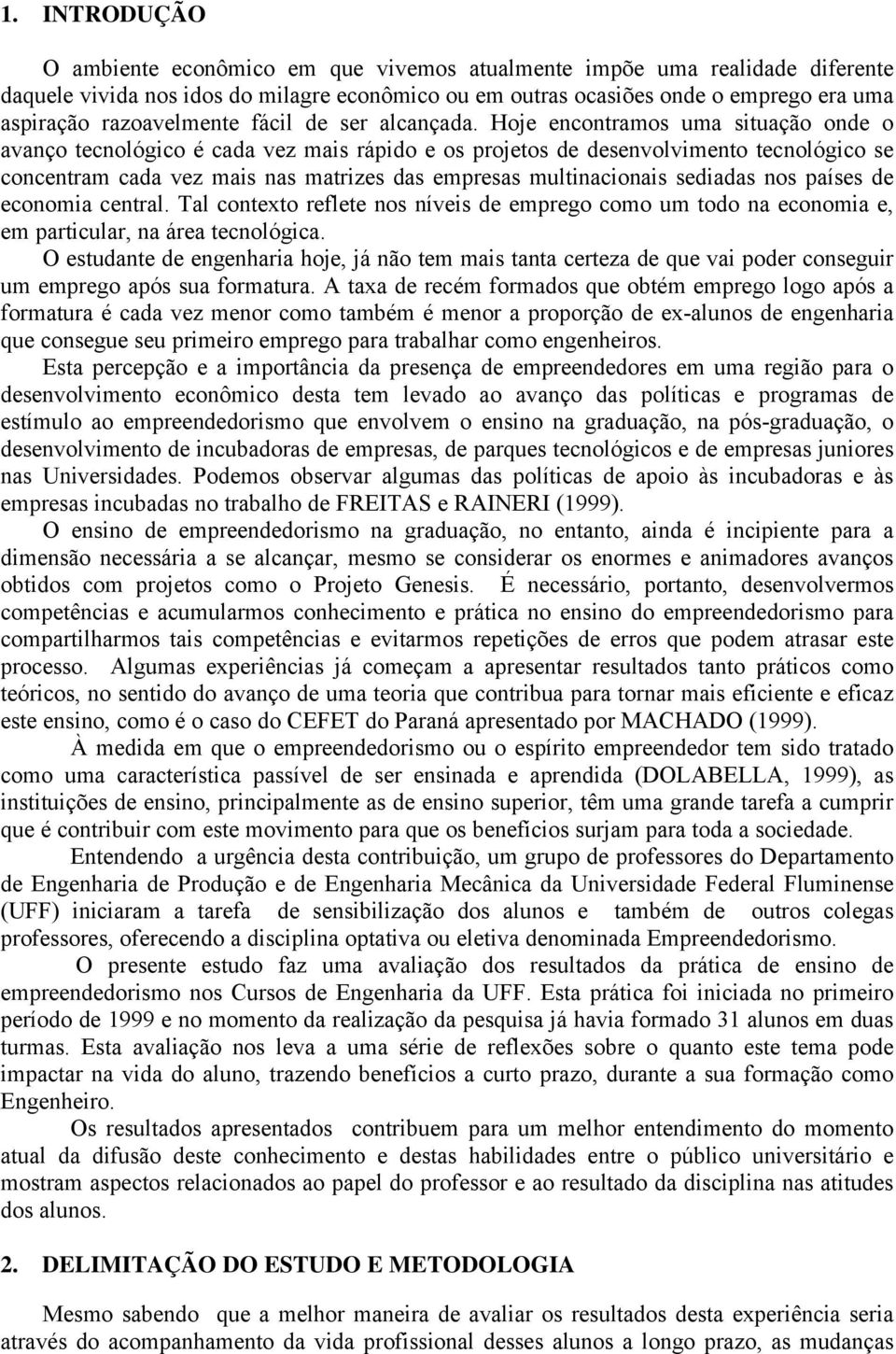 Hoje encontramos uma situação onde o avanço tecnológico é cada vez mais rápido e os projetos de desenvolvimento tecnológico se concentram cada vez mais nas matrizes das empresas multinacionais