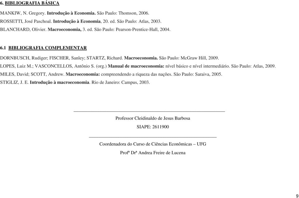 ) Manual de macroeconomia: nível básico e nível intermediário. São Paulo: Atlas, 2009. MILES, David; SCOTT, Andrew. Macroeconomia: compreendendo a riqueza das nações.