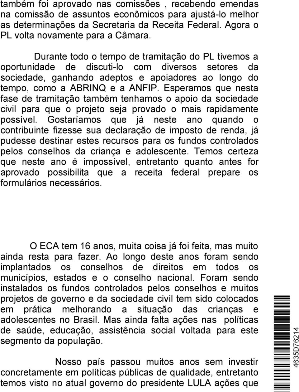 Durante todo o tempo de tramitação do PL tivemos a oportunidade de discuti-lo com diversos setores da sociedade, ganhando adeptos e apoiadores ao longo do tempo, como a ABRINQ e a ANFIP.