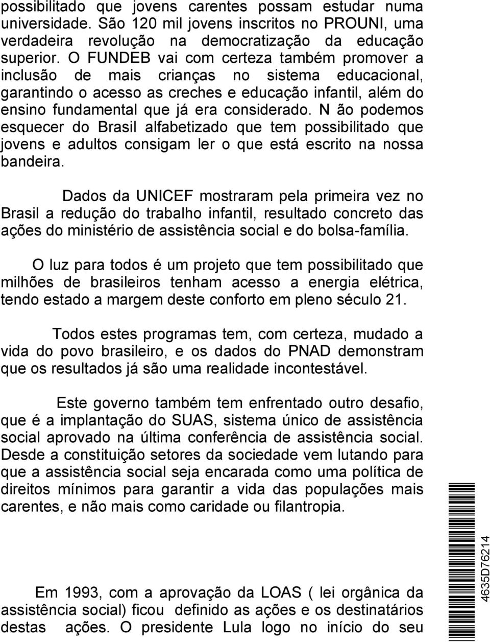 N ão podemos esquecer do Brasil alfabetizado que tem possibilitado que jovens e adultos consigam ler o que está escrito na nossa bandeira.