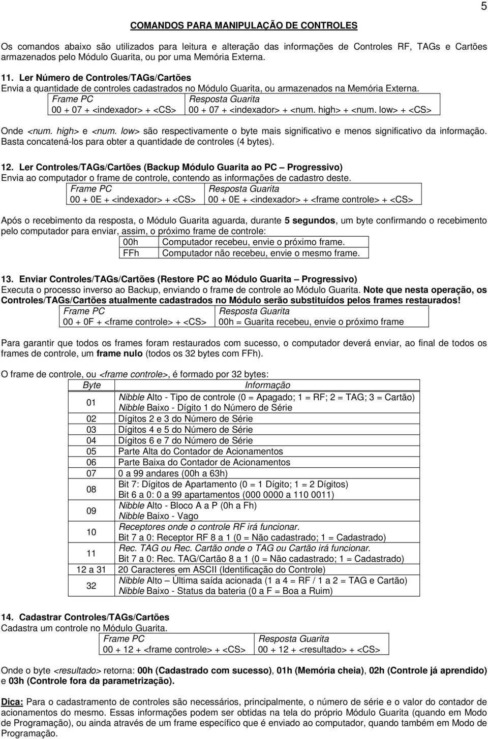 00 + 07 + <indexador> + <CS> 00 + 07 + <indexador> + <num. high> + <num. low> + <CS> Onde <num. high> e <num. low> são respectivamente o byte mais significativo e menos significativo da informação.