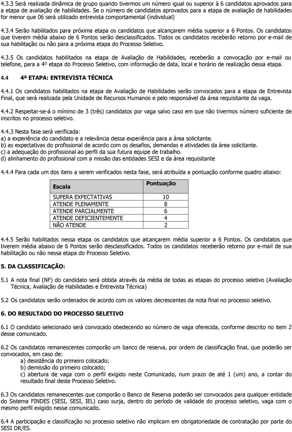 4 Serão habilitados para próxima etapa os candidatos que alcançarem média superior a 6 Pontos. Os candidatos que tiverem média abaixo de 6 Pontos serão desclassificados.