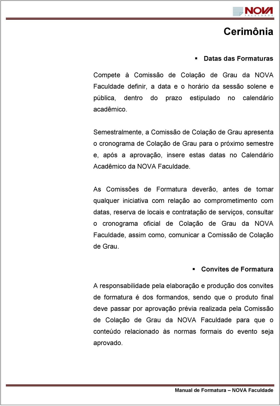 As Comissões de Formatura deverão, antes de tomar qualquer iniciativa com relação ao comprometimento com datas, reserva de locais e contratação de serviços, consultar o cronograma oficial de Colação