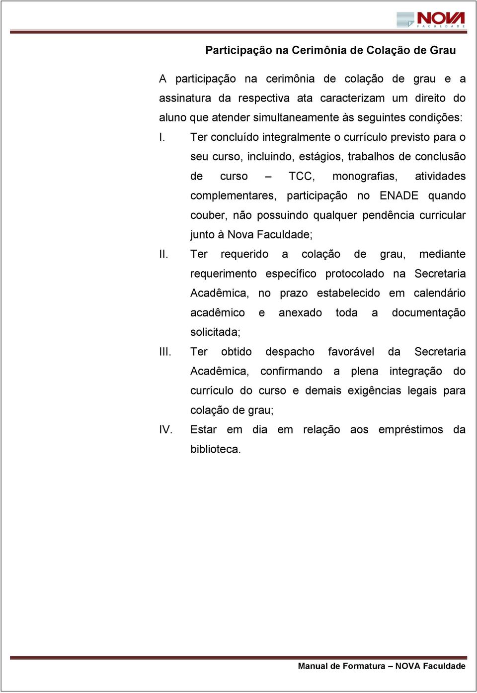 Ter concluído integralmente o currículo previsto para o seu curso, incluindo, estágios, trabalhos de conclusão de curso TCC, monografias, atividades complementares, participação no ENADE quando