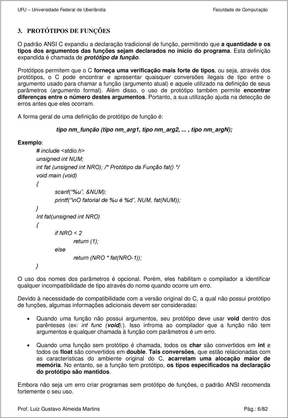 Protótipos permitem que o C forneça uma verificação mais forte de tipos, ou seja, através dos protótipos, o C pode encontrar e apresentar quaisquer conversões ilegais de tipo entre o argumento usado