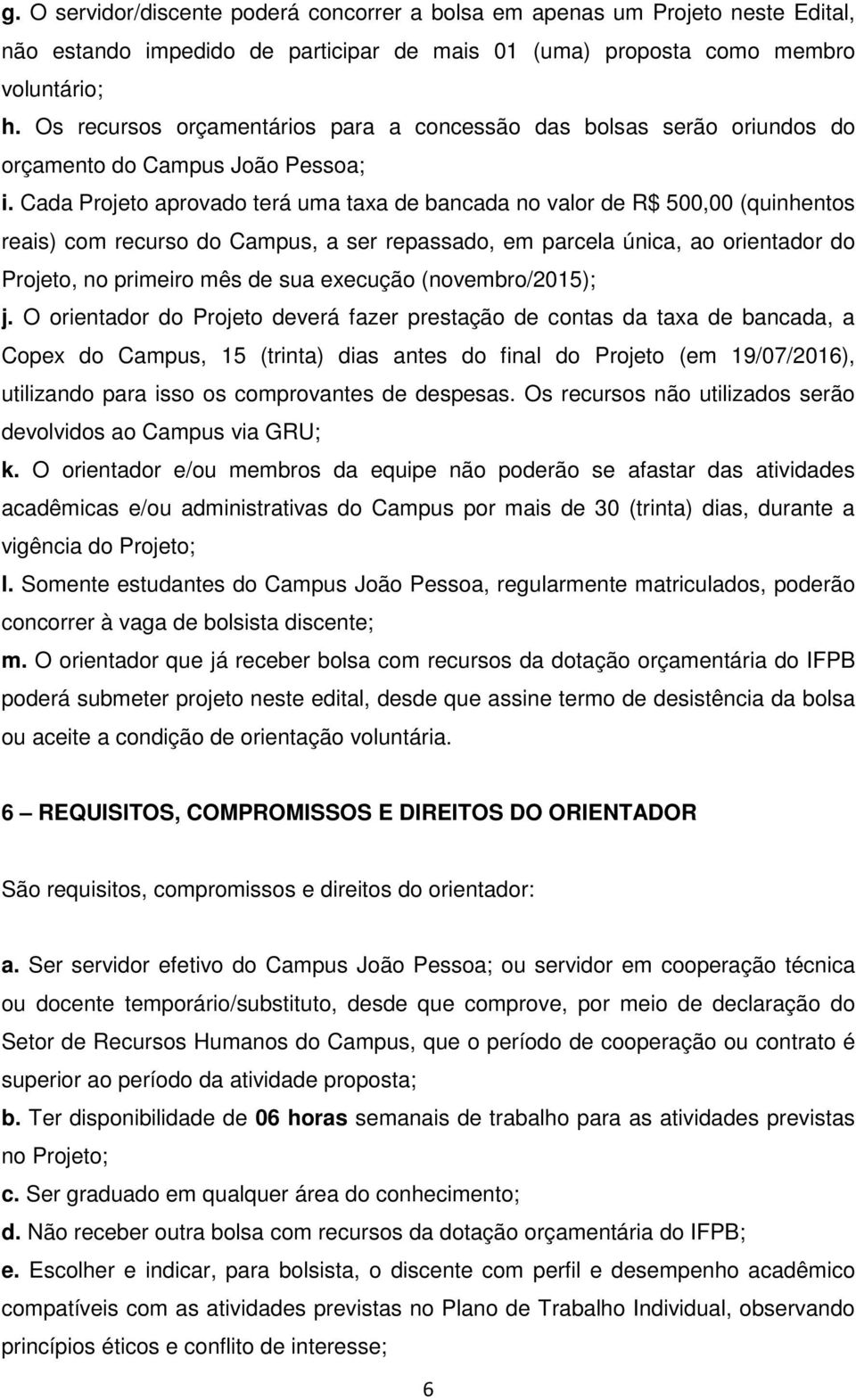 Cada Projeto aprovado terá uma taxa de bancada no valor de R$ 500,00 (quinhentos reais) com recurso do Campus, a ser repassado, em parcela única, ao orientador do Projeto, no primeiro mês de sua