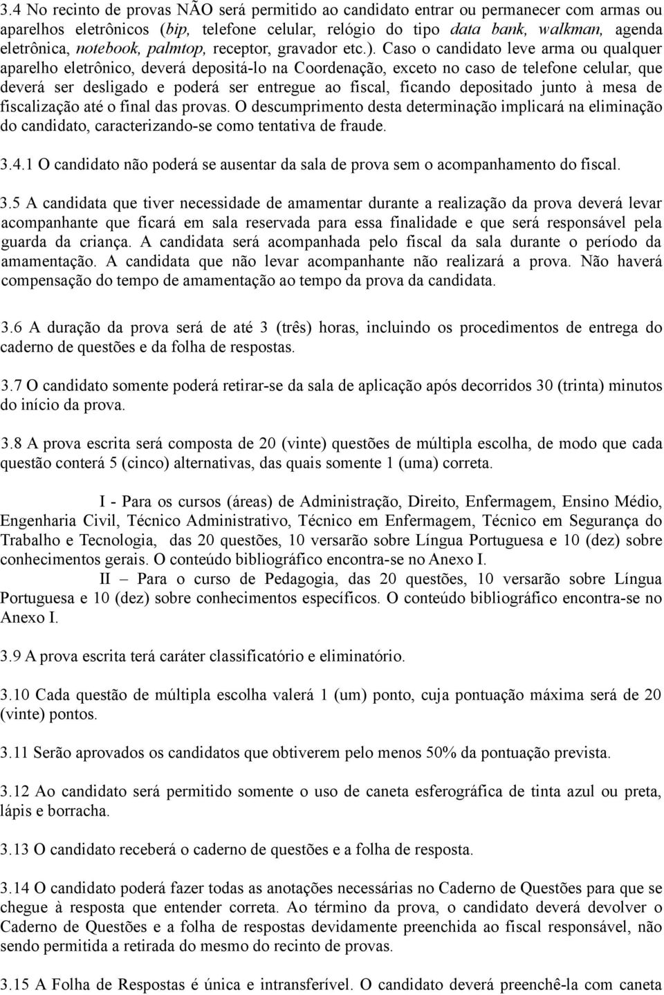 Caso o candidato leve arma ou qualquer aparelho eletrônico, deverá depositá-lo na Coordenação, exceto no caso de telefone celular, que deverá ser desligado e poderá ser entregue ao fiscal, ficando