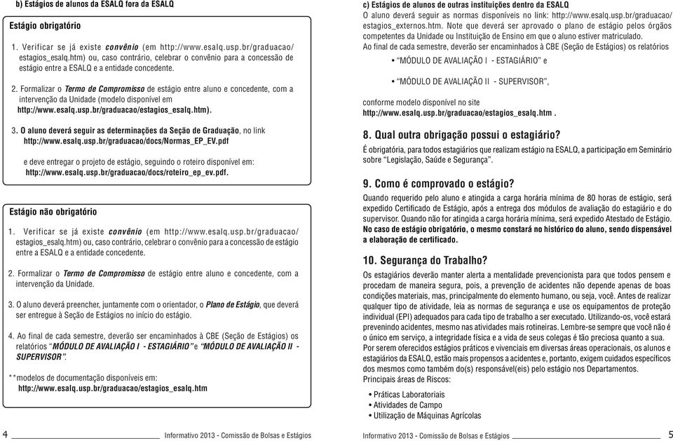 Formalizar o Termo de Compromisso de estágio entre aluno e concedente, com a intervenção da Unidade (modelo disponível em http://www.esalq.usp.br/graduacao/estagios_esalq.htm).