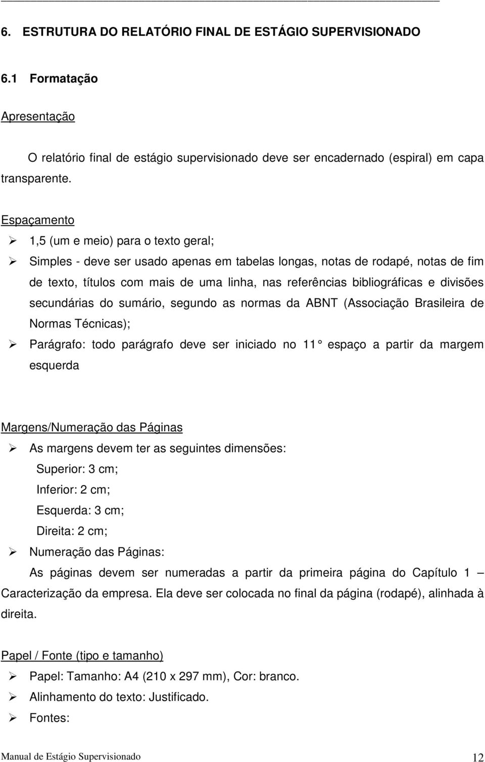 bibliográficas e divisões secundárias do sumário, segundo as normas da ABNT (Associação Brasileira de Normas Técnicas); Parágrafo: todo parágrafo deve ser iniciado no 11 espaço a partir da margem