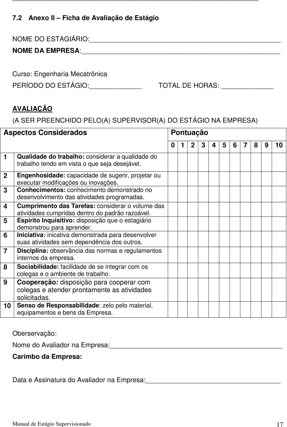 2 Engenhosidade: capacidade de sugerir, projetar ou executar modificações ou inovações. 3 Conhecimentos: conhecimento demonstrado no desenvolvimento das atividades programadas.