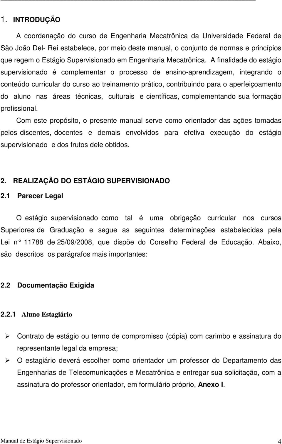 A finalidade do estágio supervisionado é complementar o processo de ensino-aprendizagem, integrando o conteúdo curricular do curso ao treinamento prático, contribuindo para o aperfeiçoamento do aluno