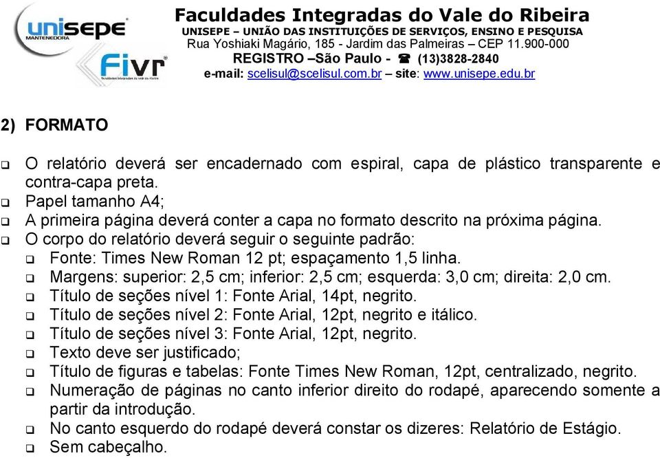 O corpo do relatório deverá seguir o seguinte padrão: Fonte: Times New Roman 12 pt; espaçamento 1,5 linha. Margens: superior: 2,5 cm; inferior: 2,5 cm; esquerda: 3,0 cm; direita: 2,0 cm.